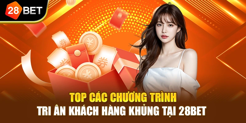 Top các chương trình tri ân khách hàng khủng tại 28BET